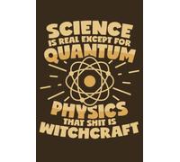 Science Is Real Except For Quantum Physics That Shit Is Witchcraft: Dot Grid Journal Notebook (6x9 inches) with 120 Pages