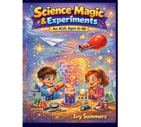 Science Magic & Experiments for Kids Ages 6-10: The Essential All-In-One STEM Guide to Hands-On Experiments, Everyday Science Tricks & Real World Concepts