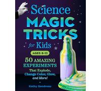 Science Magic Tricks for Kids: 50 Amazing Experiments That Explode, Change Color, Glow, and More!