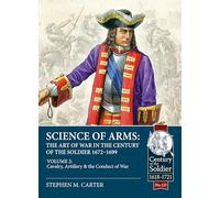 Science of Arms: The Art of War in the Century of the Soldier, 1672 to 1699, Volume 2: The Cavalry, Artillery & Conduct of War