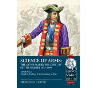 Science of Arms: The Art of War in the Century of the Soldier 1672 - 1699 : Volume 2 - The Cavalry, Artillery & Conduct of War