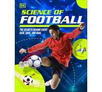 Science of Football: Discover the Secrets Behind Every Kick, Trick, Goal, and Save