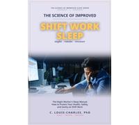 Science of Improved Shift Work Sleep: The Night Worker's Sleep Manual: How to Protect Your Health, Safety, and Sanity on Shift Work (The Science of Better Sleep Series)