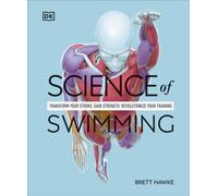 Science of Swimming : Transform Your Stroke, Improve Strength, Revolutionize Your Training