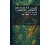 Science of the Sea and Elementary Handbook of Practical Oceanography: For Travellers, Sailors and Yachtsmen