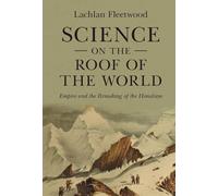 Science on the Roof of the World: Empire and the Remaking of the Himalaya (Science in History)