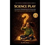 Science Play: Fun Science Thinking Games for Curious Kids: 200 Thought Experiments to Build Observation, Logic & STEM Skills (The Think & Choose Series)