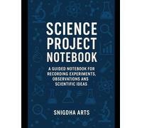 Science Project Notebook: A Guided Notebook for Recording Experiments, Observations & Scientific Ideas