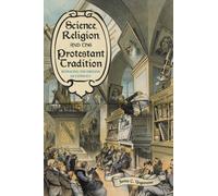 Science, Religion, and the Protestant Tradition : Retracing the Origins of Conflict