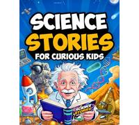 Science Stories For Curious Kids: An Exciting Collection Of Stories That Make Science Fascinating And Fun. Gifts & Short Stories For Kids. Stem & ... Age 8-12 Including Physics And Chemistry.