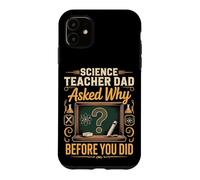 Science Teacher Dad Asked Why Before You Did Case for iPhone 11