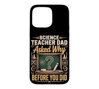 Science Teacher Dad Asked Why Before You Did Case for iPhone 15 Pro Max