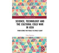 Science, Technology and the Cultural Cold War in Asia: From Atoms for Peace to Space Flight (The Cold War in Asia)