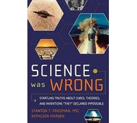 Science Was Wrong: Startling Truths About Cures, Theories, and Inventions 'They' Declared Impossible