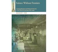 Science Without Frontiers: Cosmopolitanism and National Interests in the World of Learning, 1870-1940 (A Horning Visiting Scholars Publication)