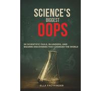 Science's Biggest Oops: 30 Scientific Fails, Blunders, and Bizarre Discoveries That Changed The World (The Oops Files)