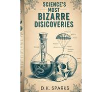SCIENCE'S MOST BIZARRE DISCOVERIES: Accidental Inventions, Mad Scientists, and the Strange Origins of Everyday Things (The Cabinet of Curiosities: True Stories of the Weird and Wonderful))