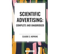 Scientific Advertising: Complete and Unabridged
