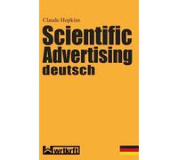 Scientific Advertising deutsch: Das Meisterwerk gewinnbringender Werbung und effektivem Marketing. Endlich in zeitgemäßer deutscher Übersetzung