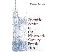 Scientific Advice to the Nineteenth-Century British State (Science and Culture in the Nineteenth Century)