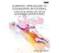 Scientific Approaches to Goalkeeping in Football: A Practical Perspective on the Most Unique Position in Sport (Soccer Coaching)