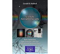 Scientific Astrophotography: How Amateurs Can Generate and Use Professional Imaging Data (The Patrick Moore Practical Astronomy Series)