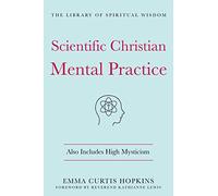 Scientific Christian Mental Practice: Also Includes High Mysticism: (The Library of Spiritual Wisdom)