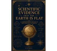 Scientific Evidence That the Earth Is Flat: A Comprehensive Review of the Available Evidence