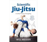 Scientific Jiu-Jitsu: A Unified Theory of Grappling (Martial Science)