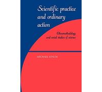 Scientific Practice Ordinary Action: Ethnomethodology and Social Studies of Science