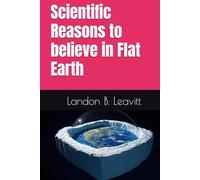 Scientific Reasons to believe in Flat Earth: Every reason you can imagine to believe the Earth is flat, even scientists agree!