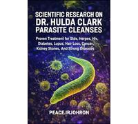 SCIENTIFIC RESEARCH ON DR. HULDA CLARK PARASITE CLEANSES: Proven Treatment For Stds, Herpes, Hiv, Diabetes, Lupus, Hair Loss, Cancer, Kidney Stones, And Strong Diseases