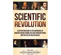 Scientific Revolution: A Captivating Guide to the Emergence of Modern Science During the Early Modern Period and the Life of Galileo Galilei