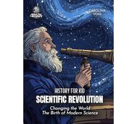 Scientific Revolution History for Kids: Changing the World The Birth of Modern Science (Book for Curious Kids)