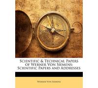 Scientific & Technical Papers of Werner Von Siemens: Scientific Papers and Addresses