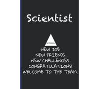 Scientist NoteBook New Job New Friends New Challenges Gongratulations Welcome To The Team: Inspirational Journal or Notebook for Scientist Gift: Great ... Thank You/ Retirement/ Year End Gift