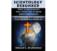 Scientology Debunked : What Scientologists Don?t Want You To Know About Scientology: Why Scientology Is A Cult And The Proof You Need Once And For All