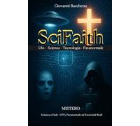 SciFaith: Misteri tra Scienza e Fede - UFO, Paranormale ed Esorcismi Reali: Viaggio nei Fenomeni Inquietanti che Sfuggono alla Ragione