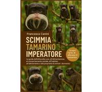 SCIMMIA TAMARINO IMPERATORE: La guida definitiva alla cura, all'alimentazione, al comportamento sociale, all'habitat, all'allevamento e alla proprietà di animali domestici esotici