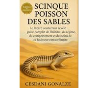 SCINQUE POISSON DES SABLES: Le lézard souterrain révélé : guide complet de l’habitat, du régime, du comportement et des soins de ce fouisseur extraordinaire
