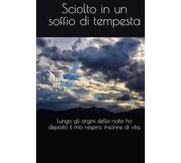 Sciolto in un soffio di tempesta: Lungo gli argini della notte ho deposto il mio respiro, insonne di vita.