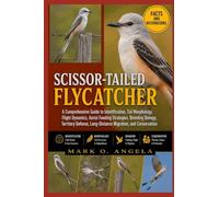 SCISSOR-TAILED FLYCATCHER: A Comprehensive Guide to Identification, Tail Morphology, Flight Dynamics, Aerial Feeding Strategies, Breeding Biology, ... Long-Distance Migration, and Conservation