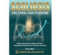 SCOLIOSIS AND SPINAL PAIN SYNDROME: Body Asymmetry & Biomechanics. Integrative Solutions for Posture and Pain (Book 1)