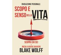 Scopo e senso della vita: Scopri chi sei e inizia a vivere davvero. (Rivoluzione Personale)