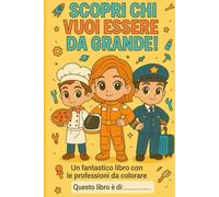 Scopri chi vuoi essere da grande!: Colora i mestieri e sogna il tuo futuro - Libro educativo per bambini dai 4 anni in sù!