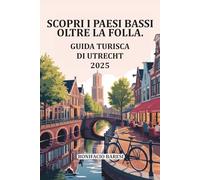 SCOPRI I PAESI BASSI OLTRE LA FOLLA.: GUIDA TURISTICA DI UTRECHT 2025.