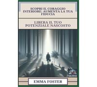 Scopri Il Coraggio Interiore - Aumenta La Tua Fiducia: Libera Il Tuo Potenziale Nascosto