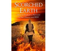 Scorched Earth: How to Eradicate a Narcissist in Divorce Court and Win!