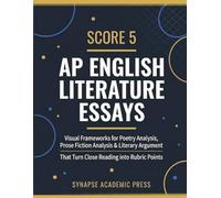 Score 5: AP English Literature Essays: Visual Frameworks for Poetry Analysis, Prose Fiction Analysis & Literary Argument That Turn Close Reading into Rubric Points