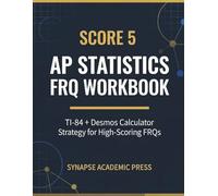 Score 5: AP Statistics FRQ Workbook: TI-84 + Desmos Calculator Strategy for High-Scoring FRQs